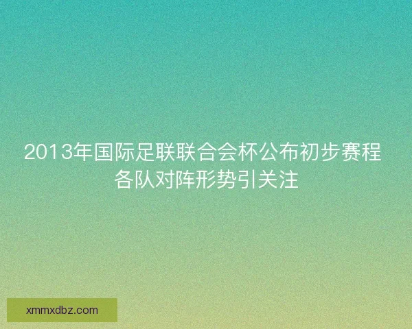2013年国际足联联合会杯公布初步赛程 各队对阵形势引关注