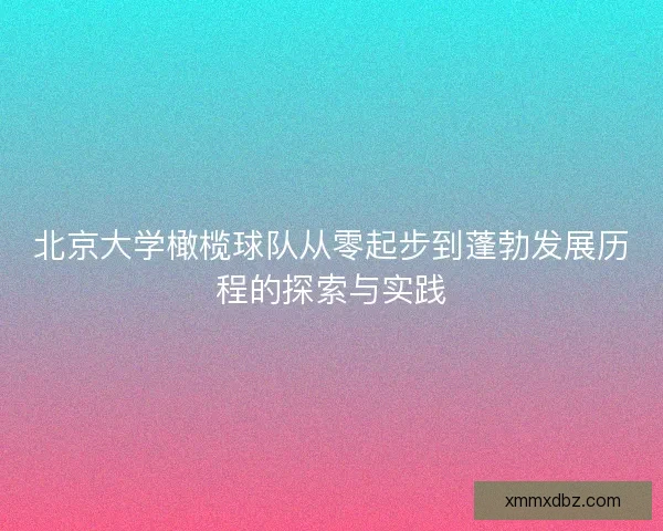 北京大学橄榄球队从零起步到蓬勃发展历程的探索与实践